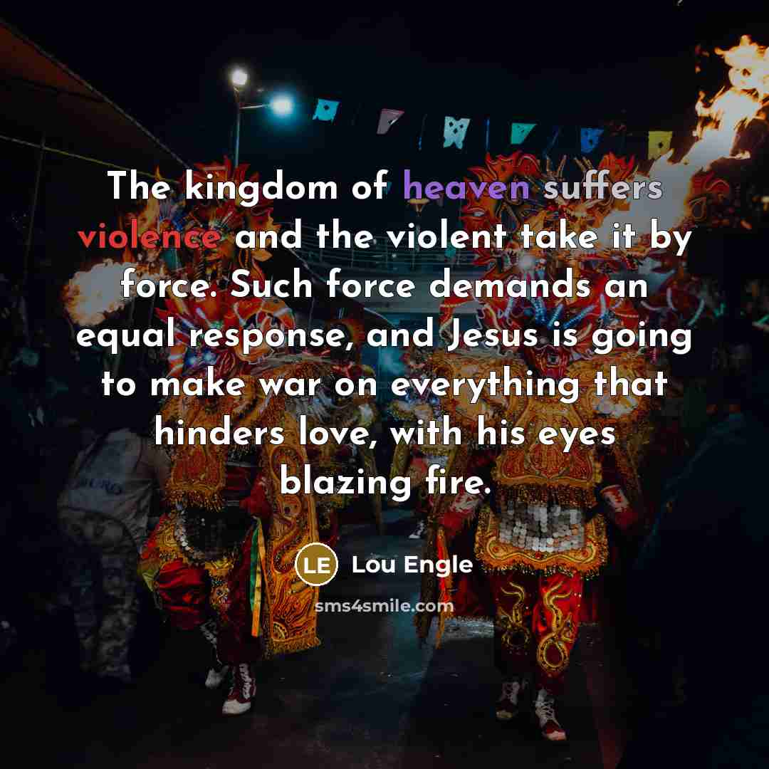 “The kingdom of heaven suffers violence and the violent take…” quote by Lou Engle