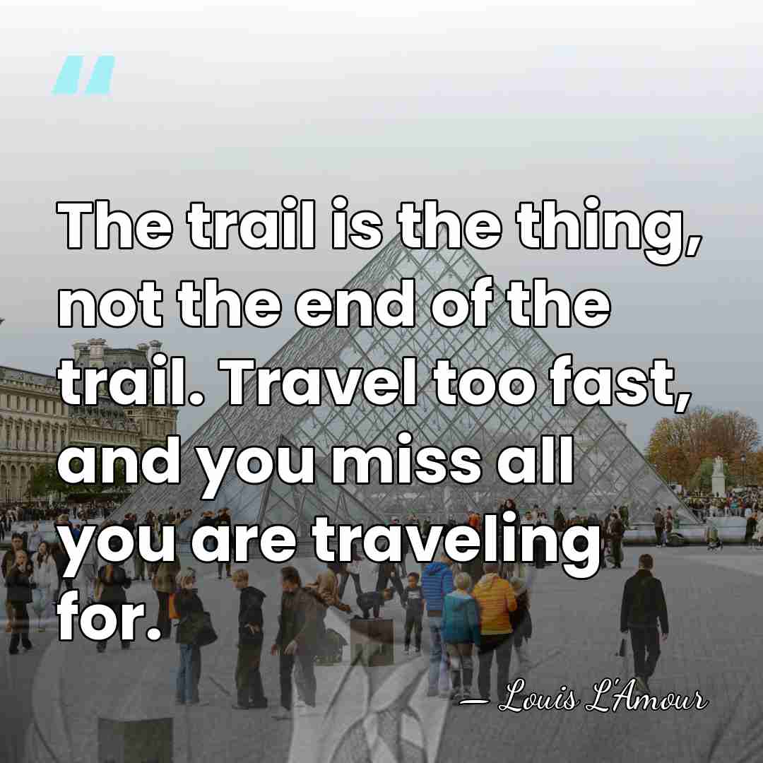 The trail is the thing, not the end of the trail. Travel&hellip; - Louis L'Amour