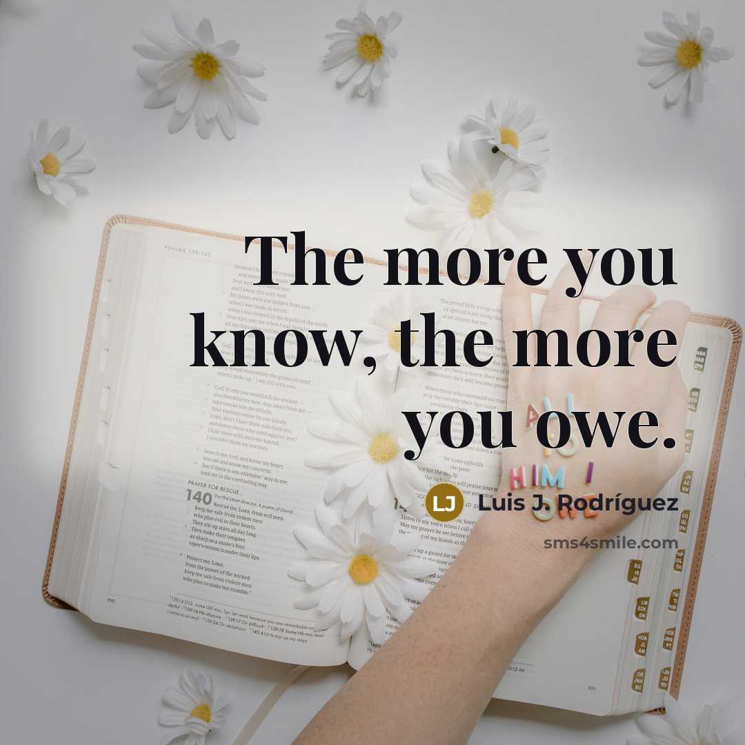 “The more you know, the more you owe.” quote by Luis J. Rodriguez