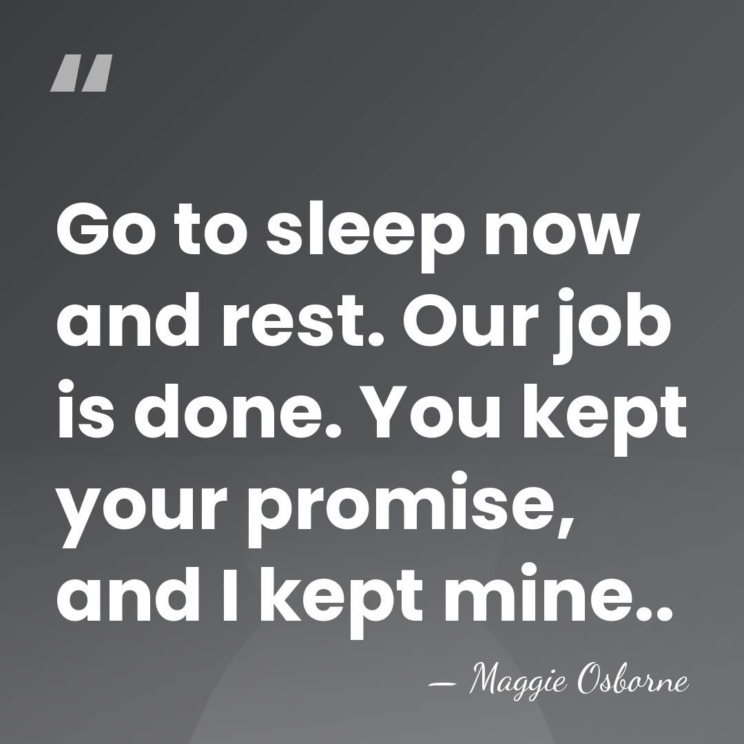 Go to sleep now and rest. Our job is done. You kept&hellip; - Maggie Osborne