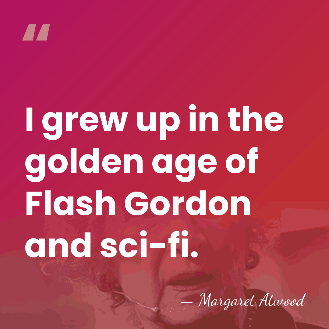 I grew up in the golden age of Flash Gordon and sci-fi. - Margaret Atwood