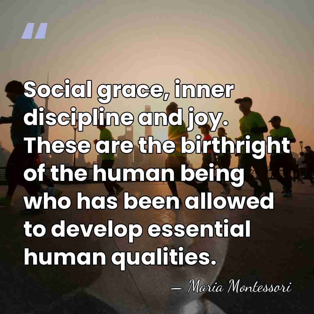 Social grace, inner discipline and joy. These are the birthright of the&hellip; - Maria Montessori
