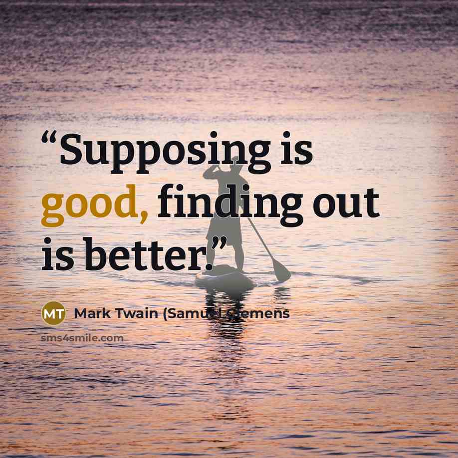 “Supposing is good, finding out is better.” quote by Mark Twain (Samuel Clemens