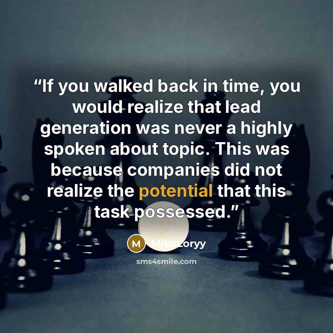 “If you walked back in time, you would realize that lead generation was never a highly spoken about topic. This was because companies did not realize the potential that this task possessed.” quote by MikeLoryy