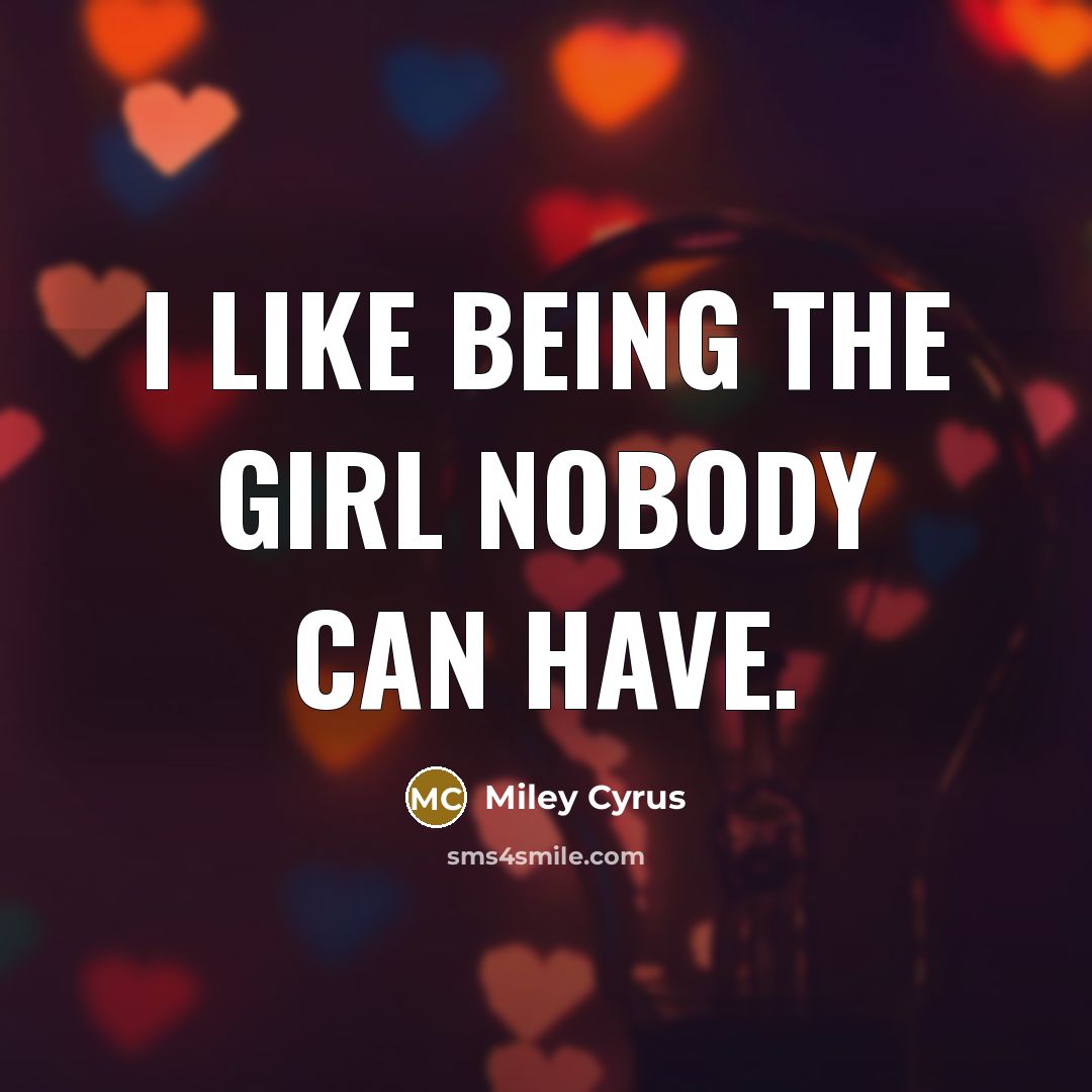 “I like being the girl nobody can have.” quote by Miley Cyrus