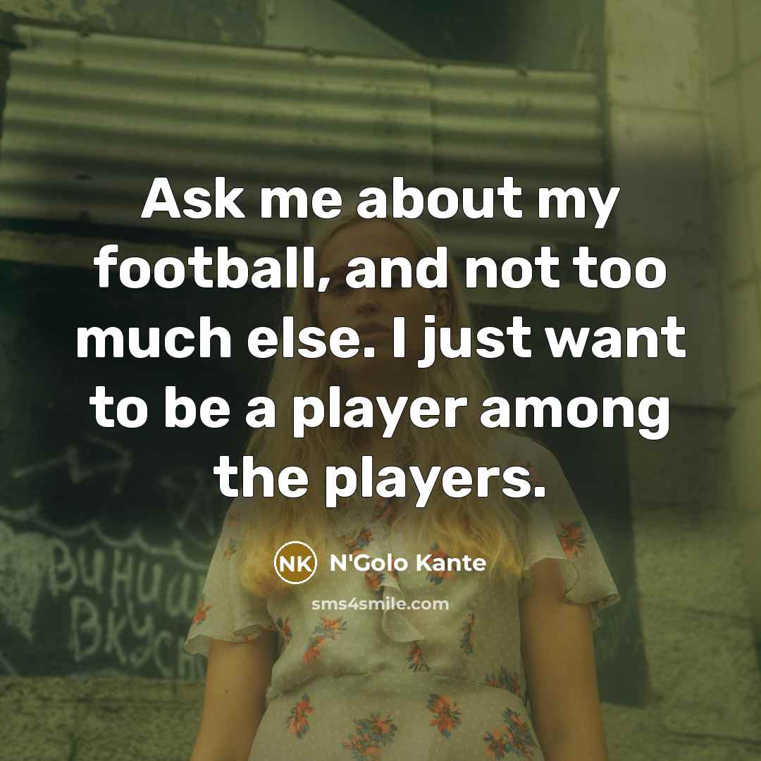 “Ask me about my football, and not too much else.…” quote by N'Golo Kante