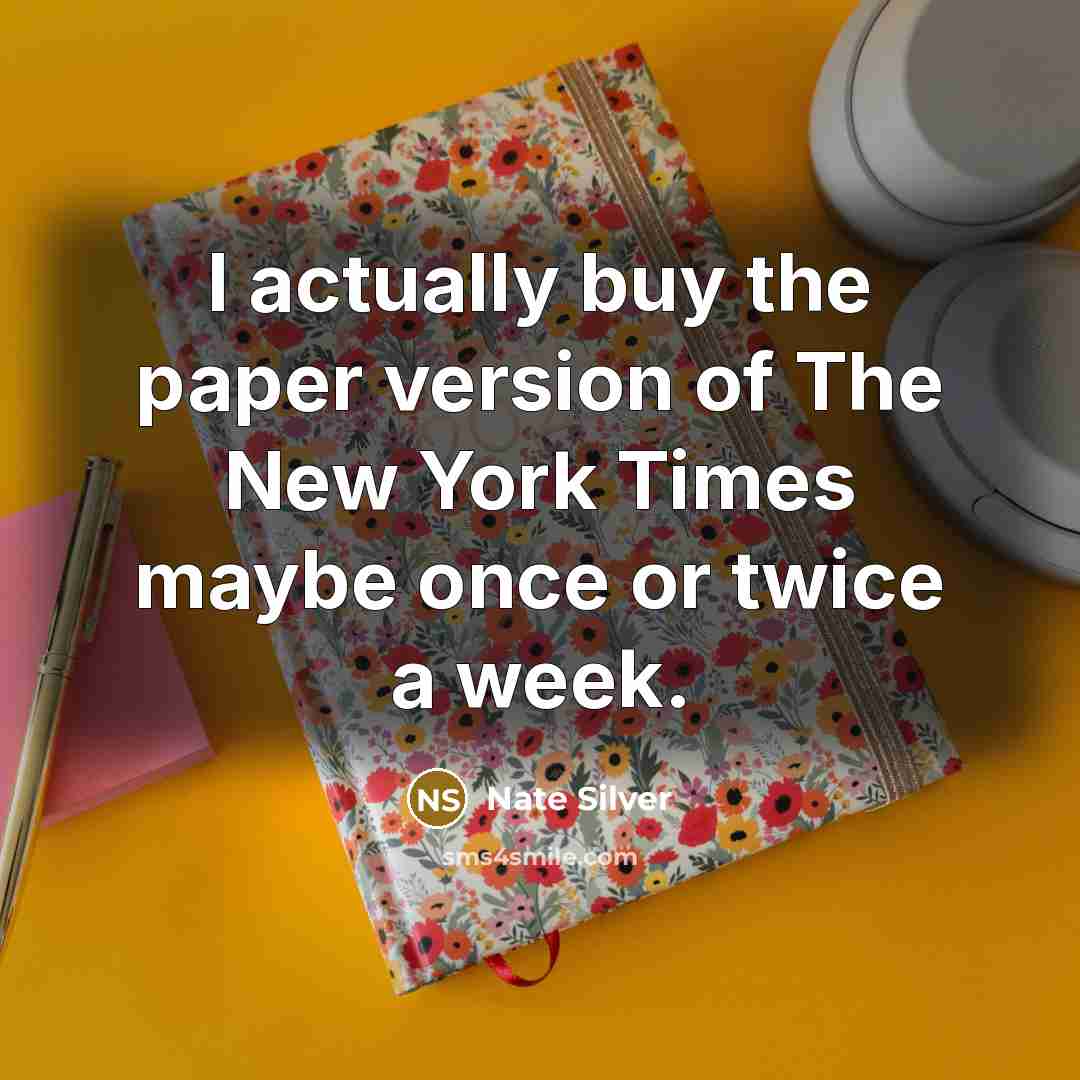 “I actually buy the paper version of The New York Times maybe once or twice a week.” quote by Nate Silver