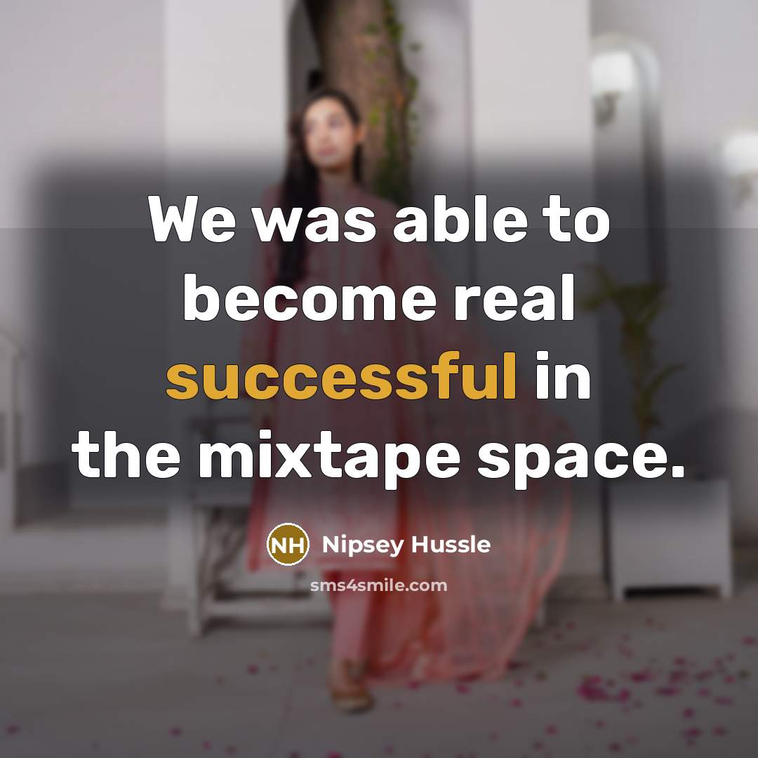 “We was able to become real successful in the mixtape…” quote by Nipsey Hussle