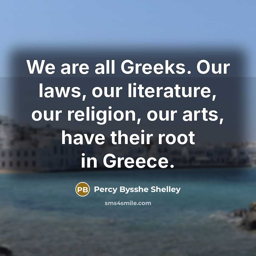 “We are all Greeks. Our laws, our literature, our religion,…” quote by Percy Bysshe Shelley