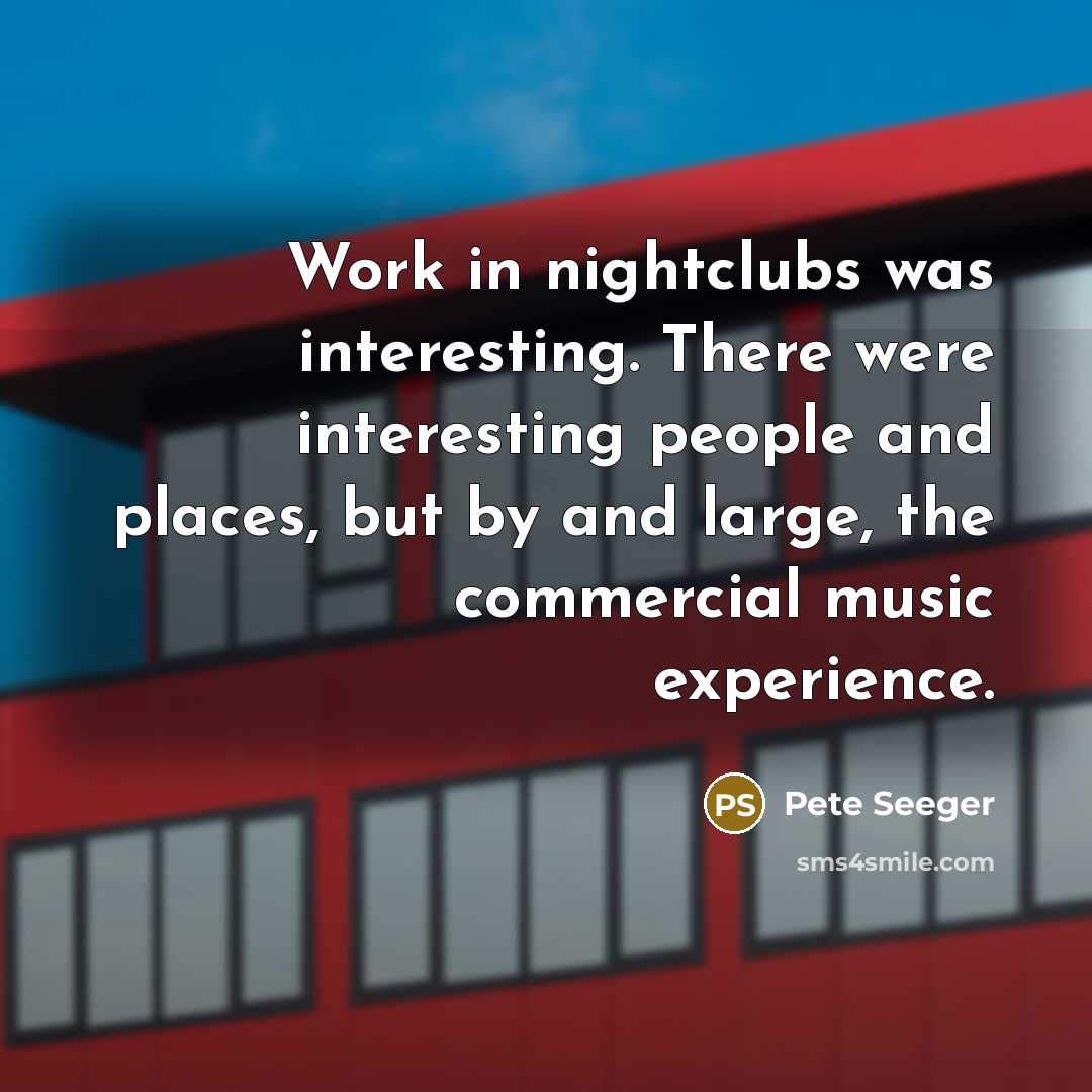 “Work in nightclubs was interesting. There were interesting people and…” quote by Pete Seeger