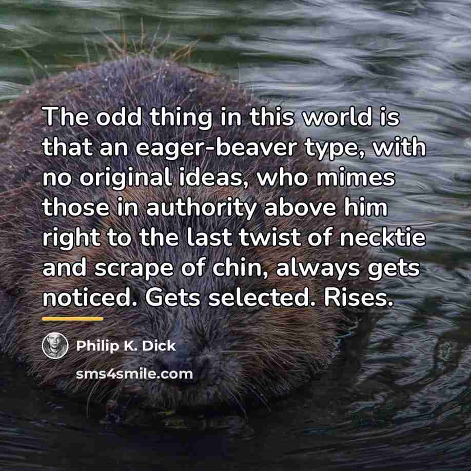 “The odd thing in this world is that an eager-beaver…” quote by Philip K. Dick