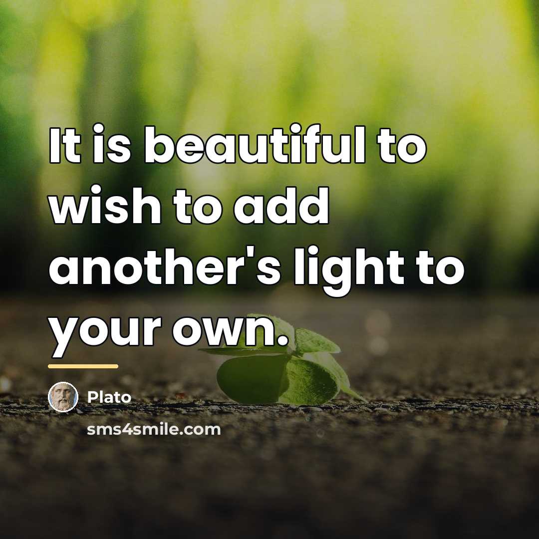 “It is beautiful to wish to add another's light to…” quote by Plato