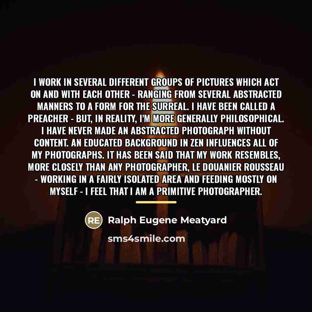 “I work in several different groups of pictures which act…” quote by Ralph Eugene Meatyard