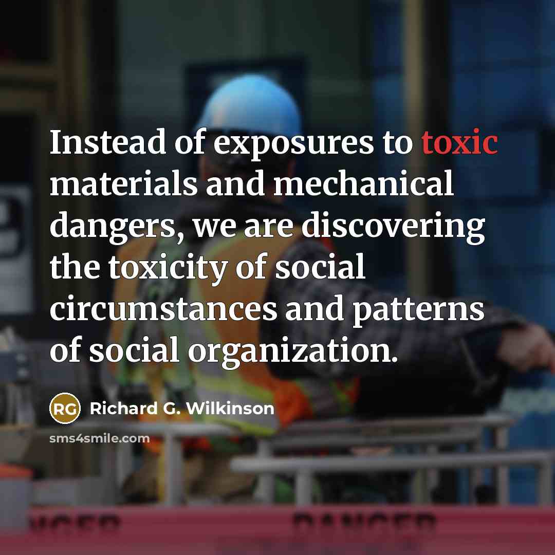 “Instead of exposures to toxic materials and mechanical dangers, we…” quote by Richard G. Wilkinson
