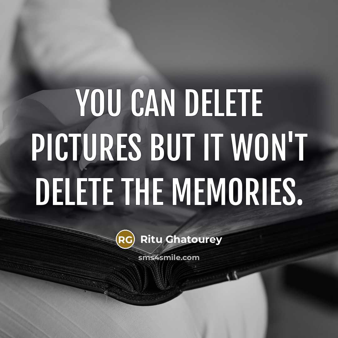 “You can delete pictures but it won't delete the memories.…” quote by Ritu Ghatourey