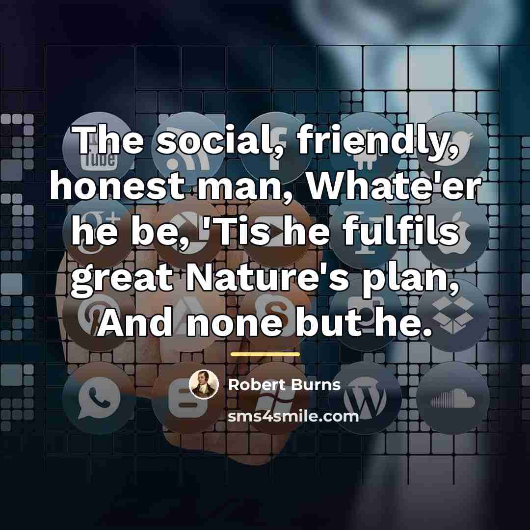 “The social, friendly, honest man, Whate'er he be, 'Tis he…” quote by Robert Burns