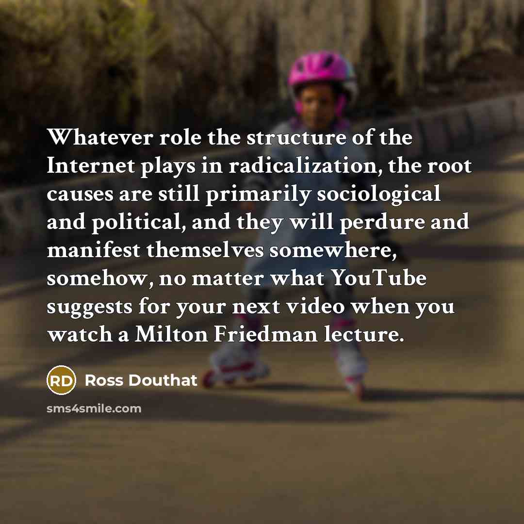“Whatever role the structure of the Internet plays in radicalization,…” quote by Ross Douthat