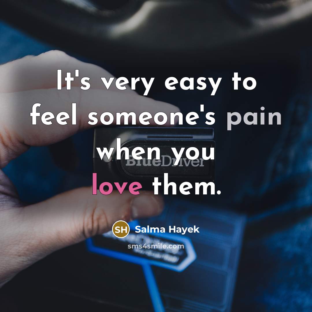 “It's very easy to feel someone's pain when you love…” quote by Salma Hayek