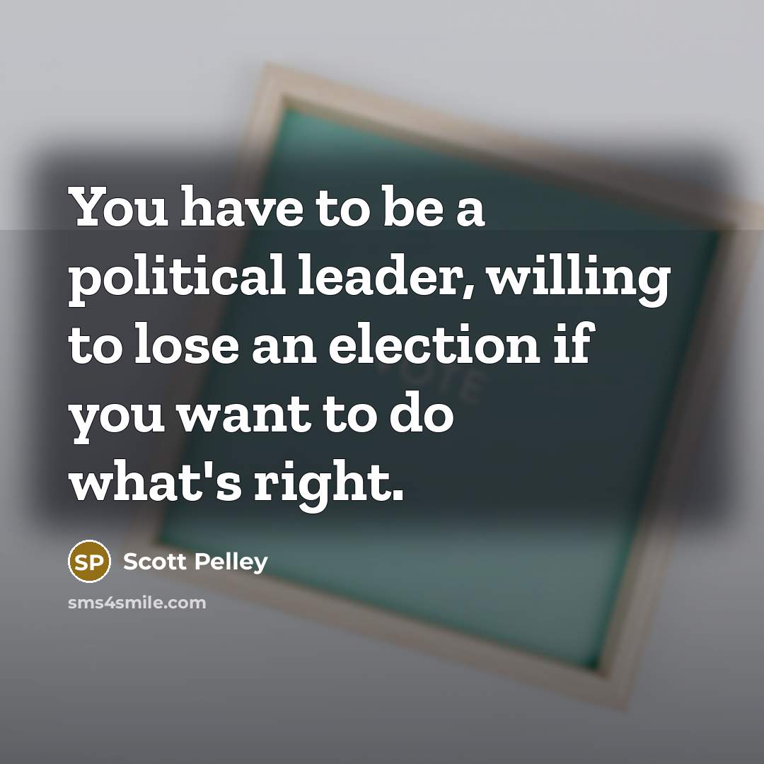 “You have to be a political leader, willing to lose…” quote by Scott Pelley
