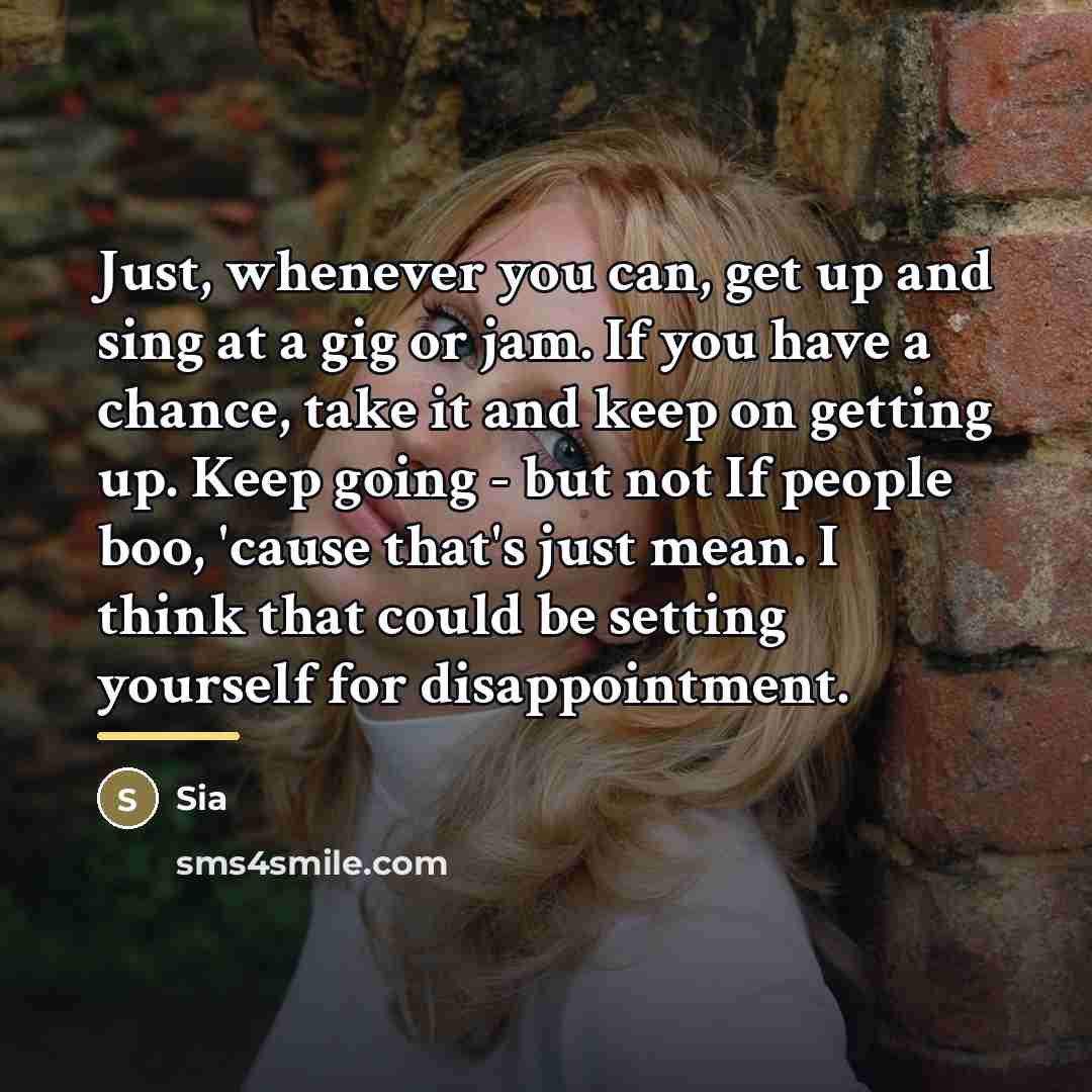 “Just, whenever you can, get up and sing at a…” quote by Sia