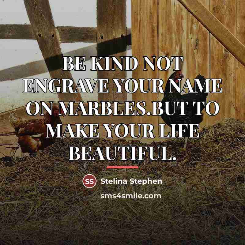 “BE KIND NOT ENGRAVE YOUR NAME ON MARBLES.BUT TO MAKE…” quote by Stelina Stephen