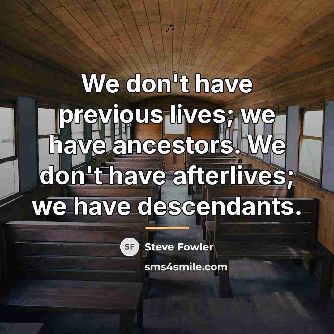 “We don't have previous lives; we have ancestors. We don't…” quote by Steve Fowler