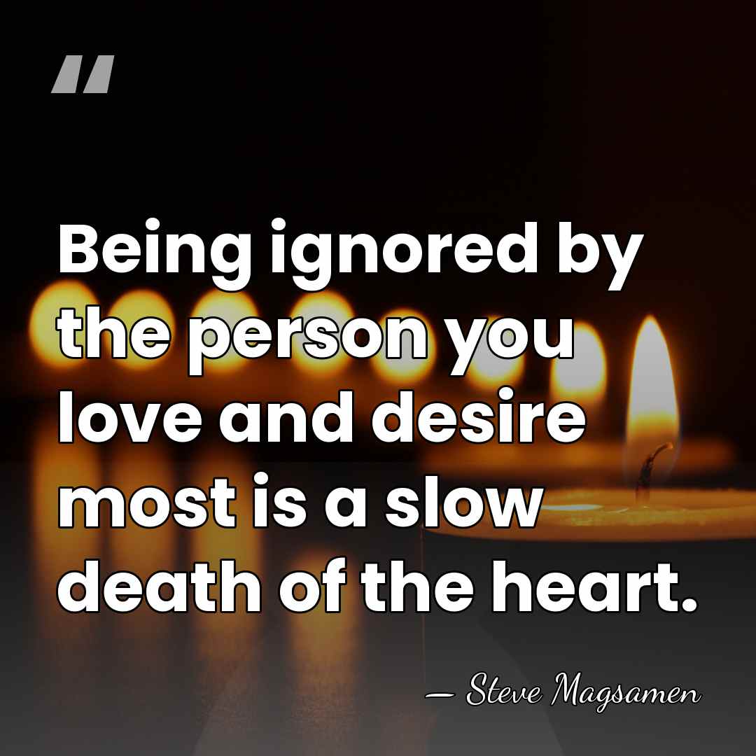 Being ignored by the person you love and desire most is a&hellip; - Steve Magsamen