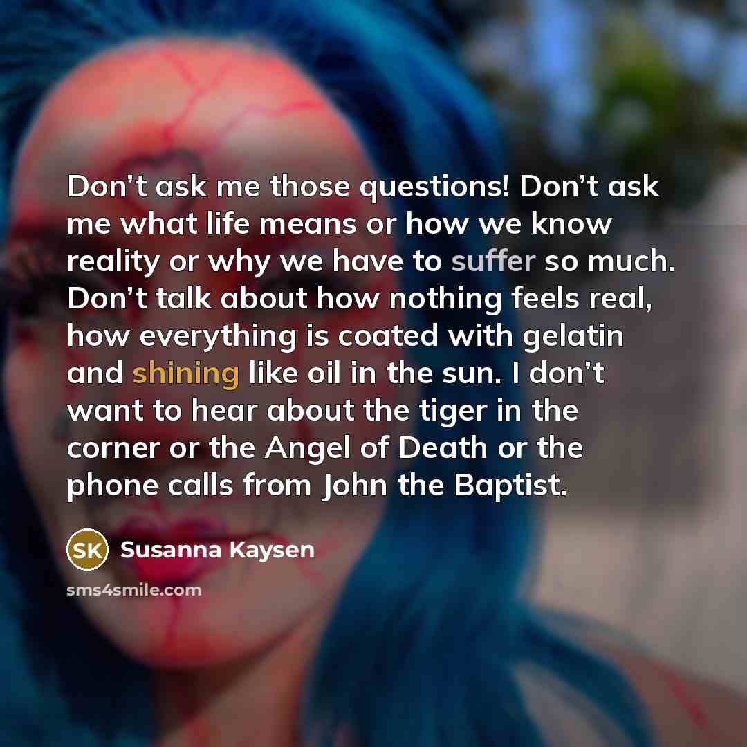 “Don’t ask me those questions! Don’t ask me what life…” quote by Susanna Kaysen