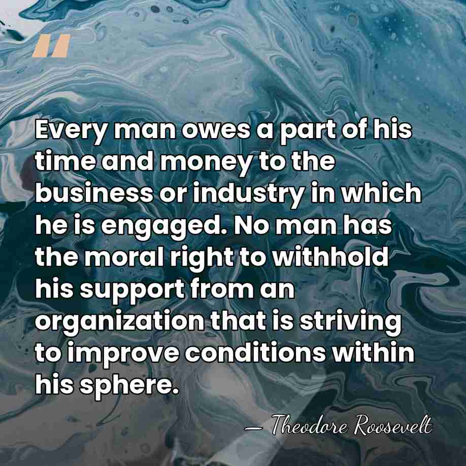 Every man owes a part of his time and money to the&hellip; - Theodore Roosevelt