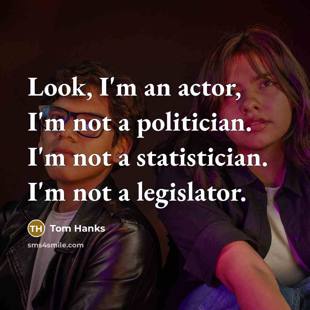 “Look, I'm an actor, I'm not a politician. I'm not…” quote by Tom Hanks
