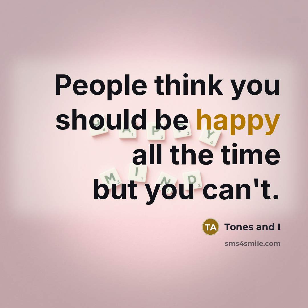 “People think you should be happy all the time but…” quote by Tones and I