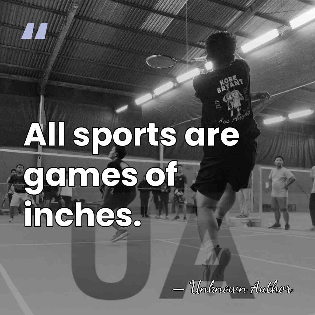 All sports are games of inches. - Unknown Author