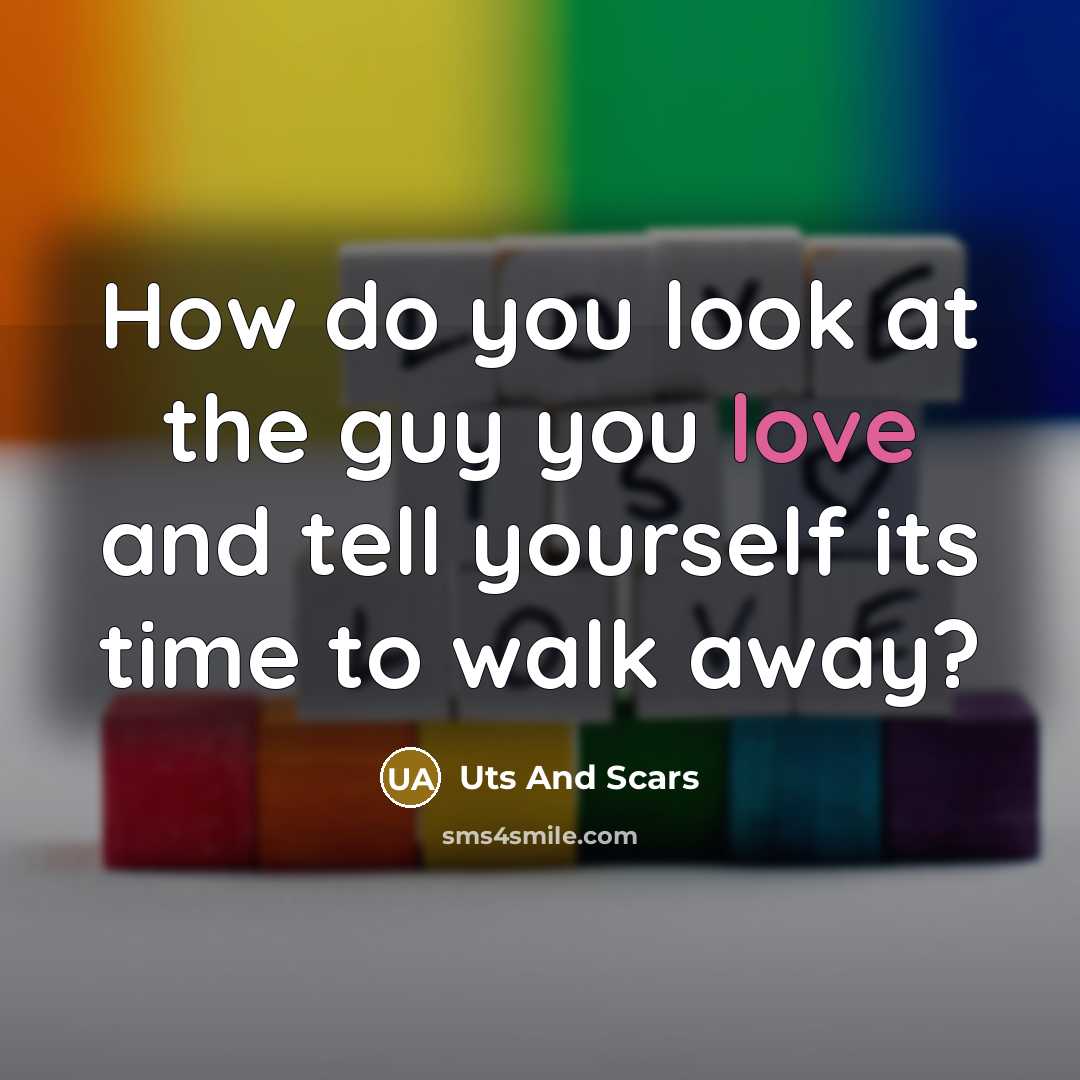 “How do you look at the guy you love and tell yourself its time to walk away?” quote by Uts And Scars