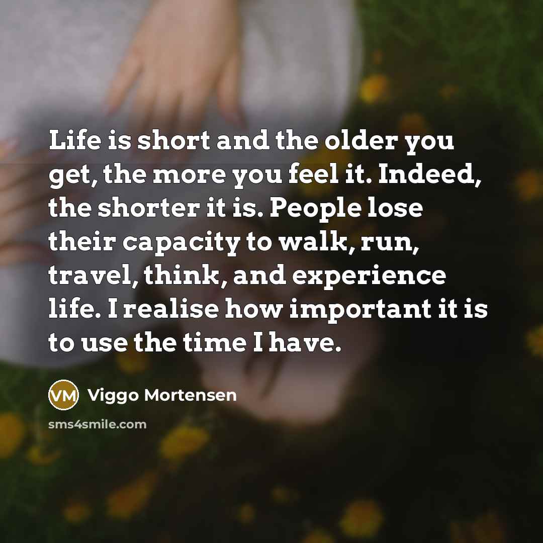 “Life is short and the older you get, the more…” quote by Viggo Mortensen