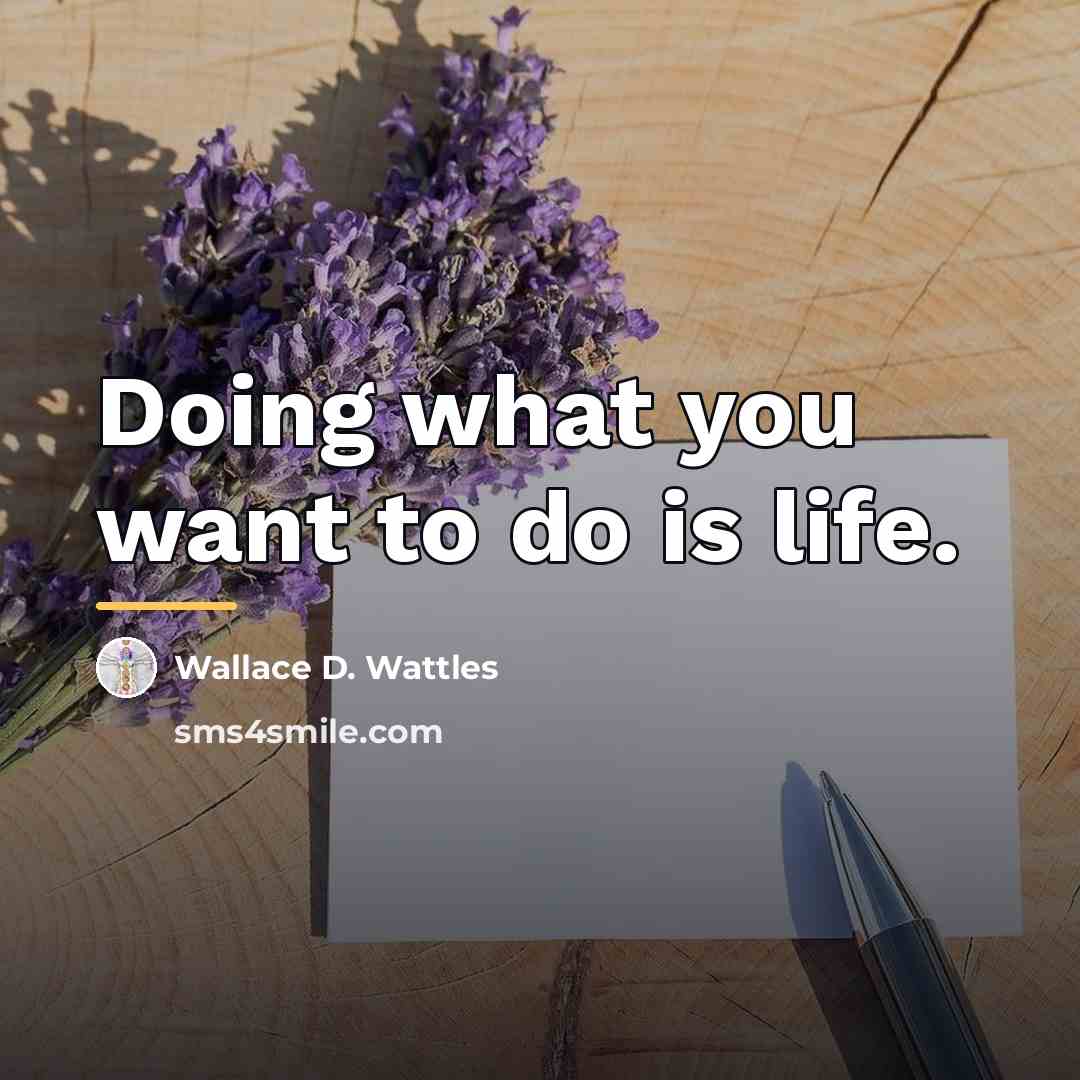 “Doing what you want to do is life.…” quote by Wallace D. Wattles