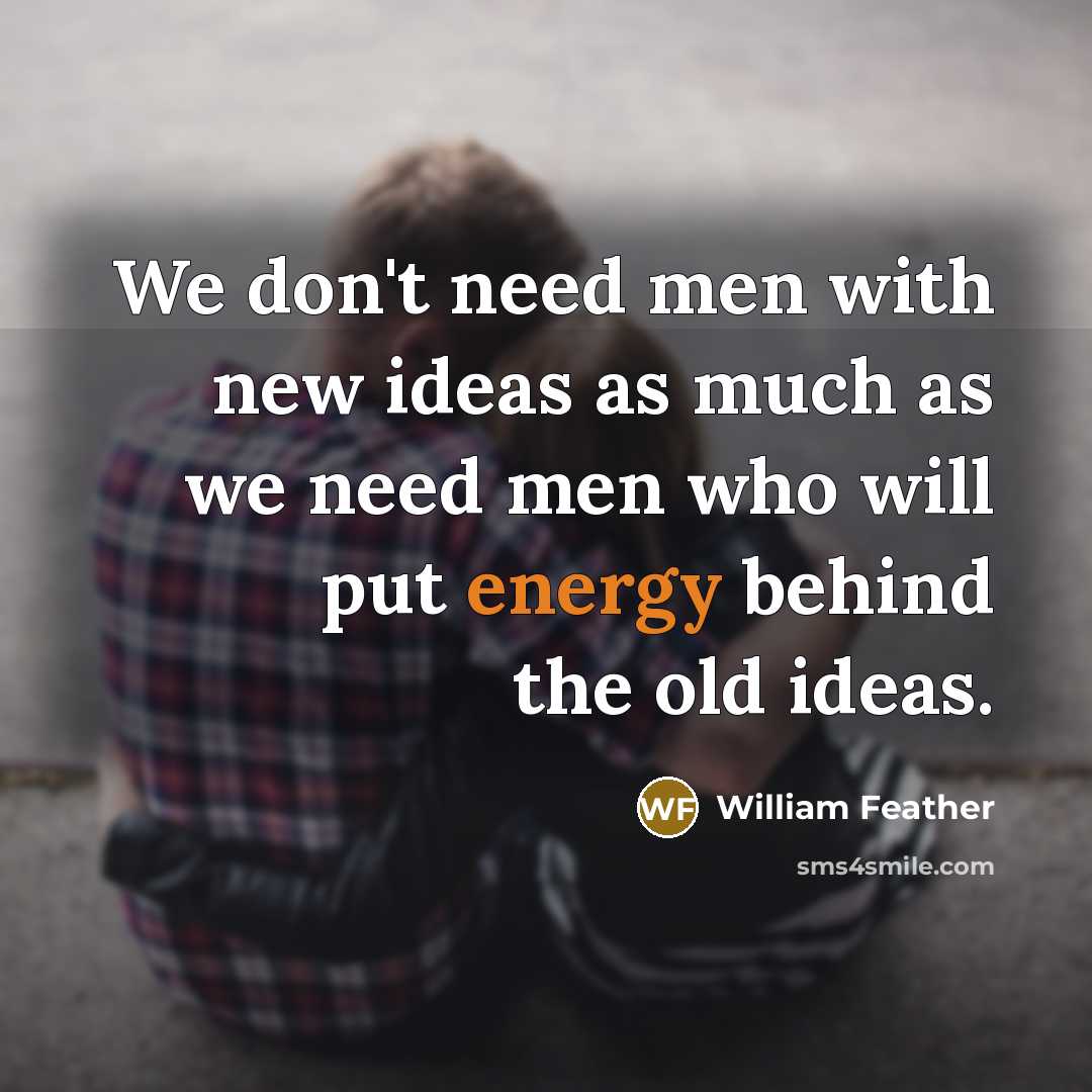 “We don't need men with new ideas as much as…” quote by William Feather