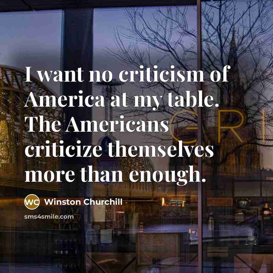 “I want no criticism of America at my table. The…” quote by Winston Churchill