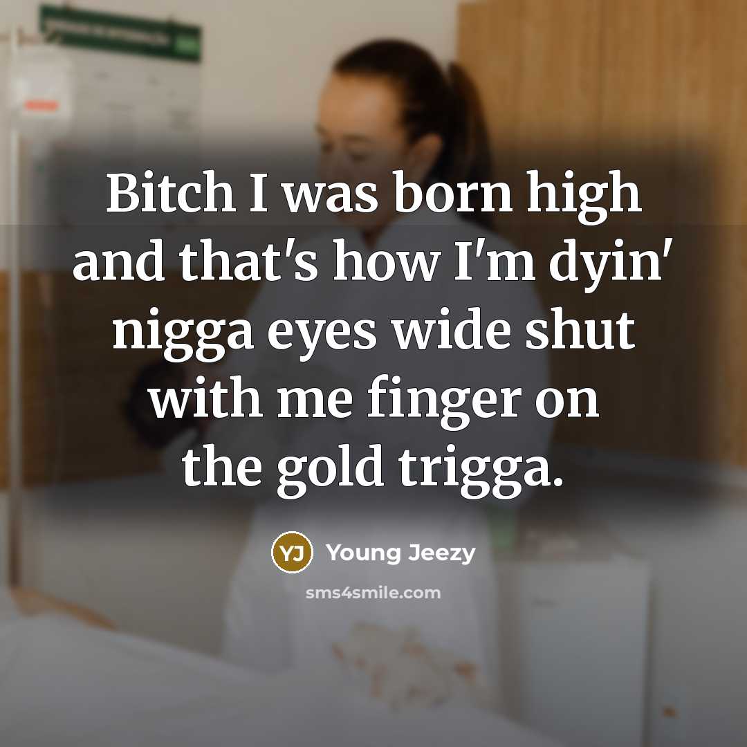 “Bitch I was born high and that's how I'm dyin'…” quote by Young Jeezy