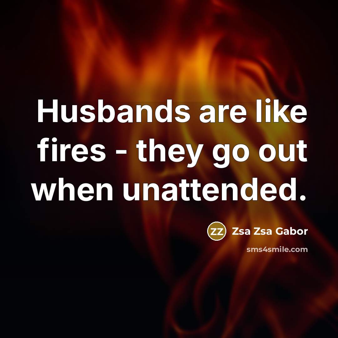 “Husbands are like fires - they go out when unattended.…” quote by Zsa Zsa Gabor