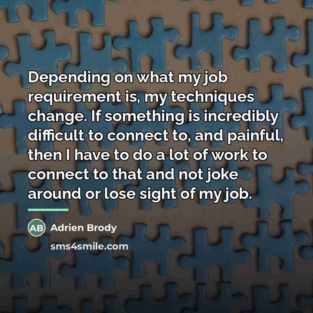 “Depending on what my job requirement is, my techniques change.…” quote by Adrien Brody