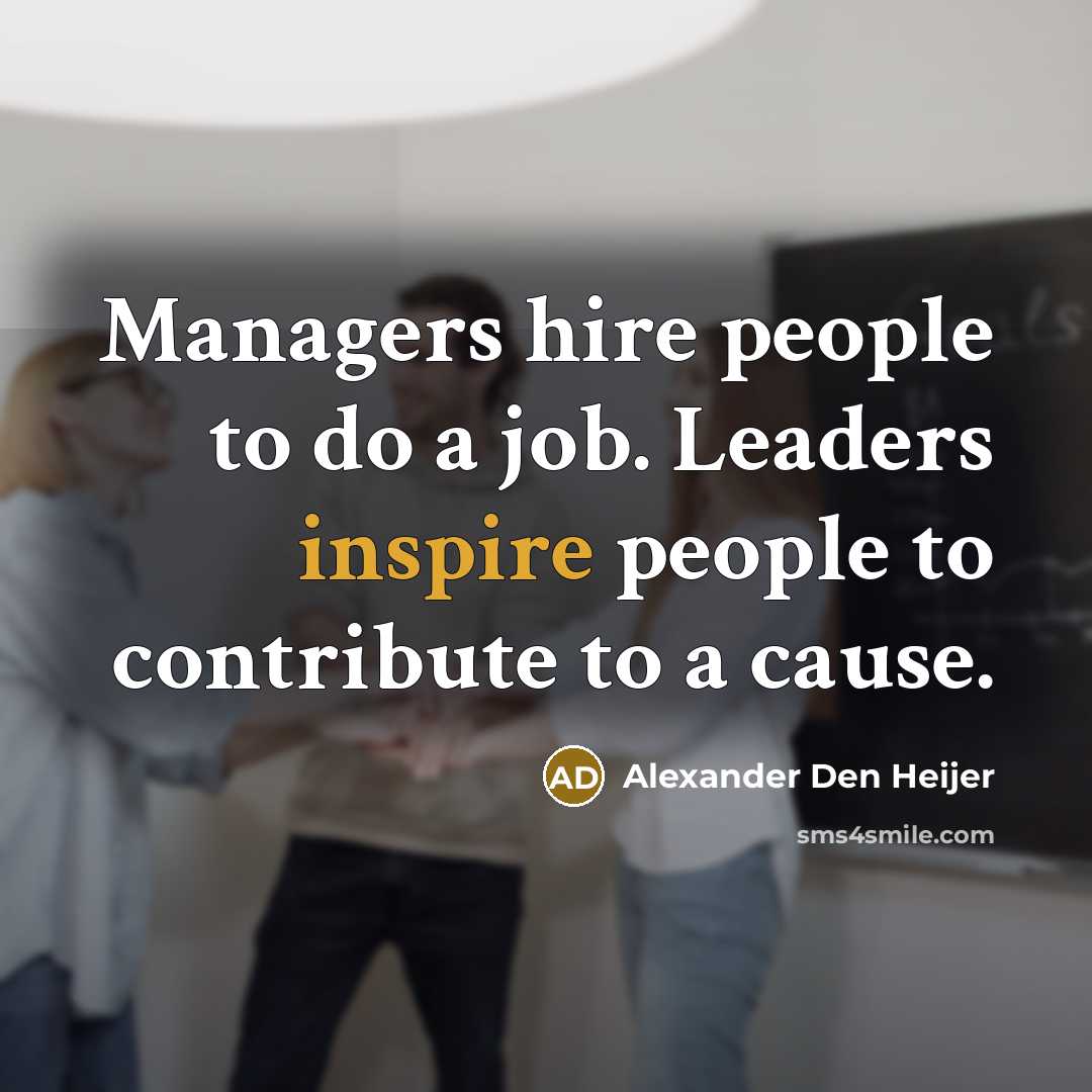 “Managers hire people to do a job. Leaders inspire people…” quote by Alexander Den Heijer