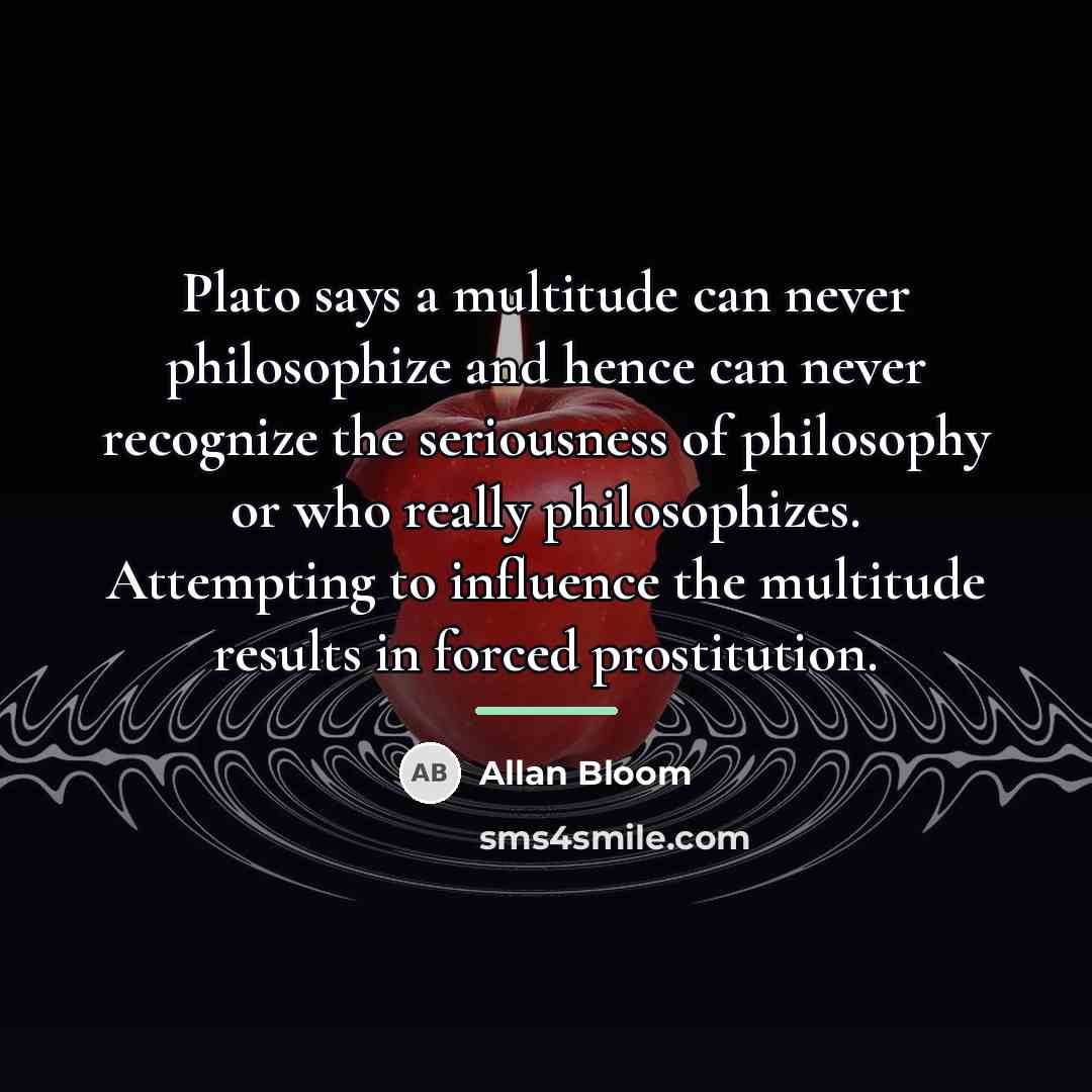 “Plato says a multitude can never philosophize and hence can…” quote by Allan Bloom