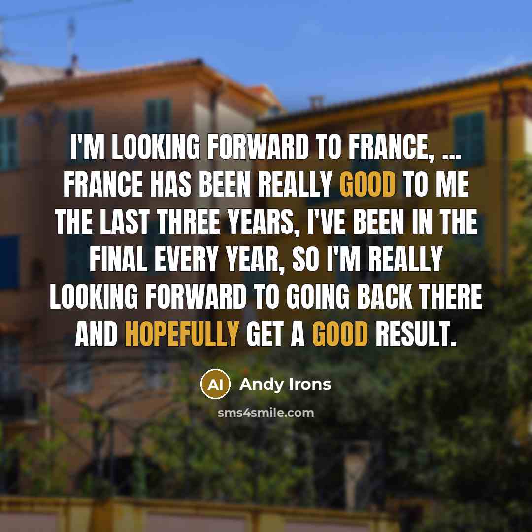 “I'm looking forward to France, ... France has been really good to me the last three years, I've been in the final every year, so I'm really looking forward to going back there and hopefully get a good result.” quote by Andy Irons
