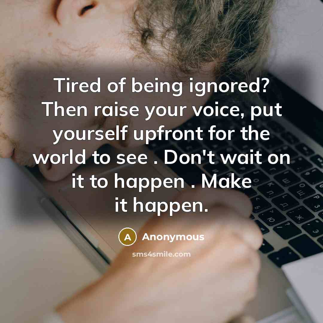 “Tired of being ignored? Then raise your voice, put yourself…” quote by Anonymous