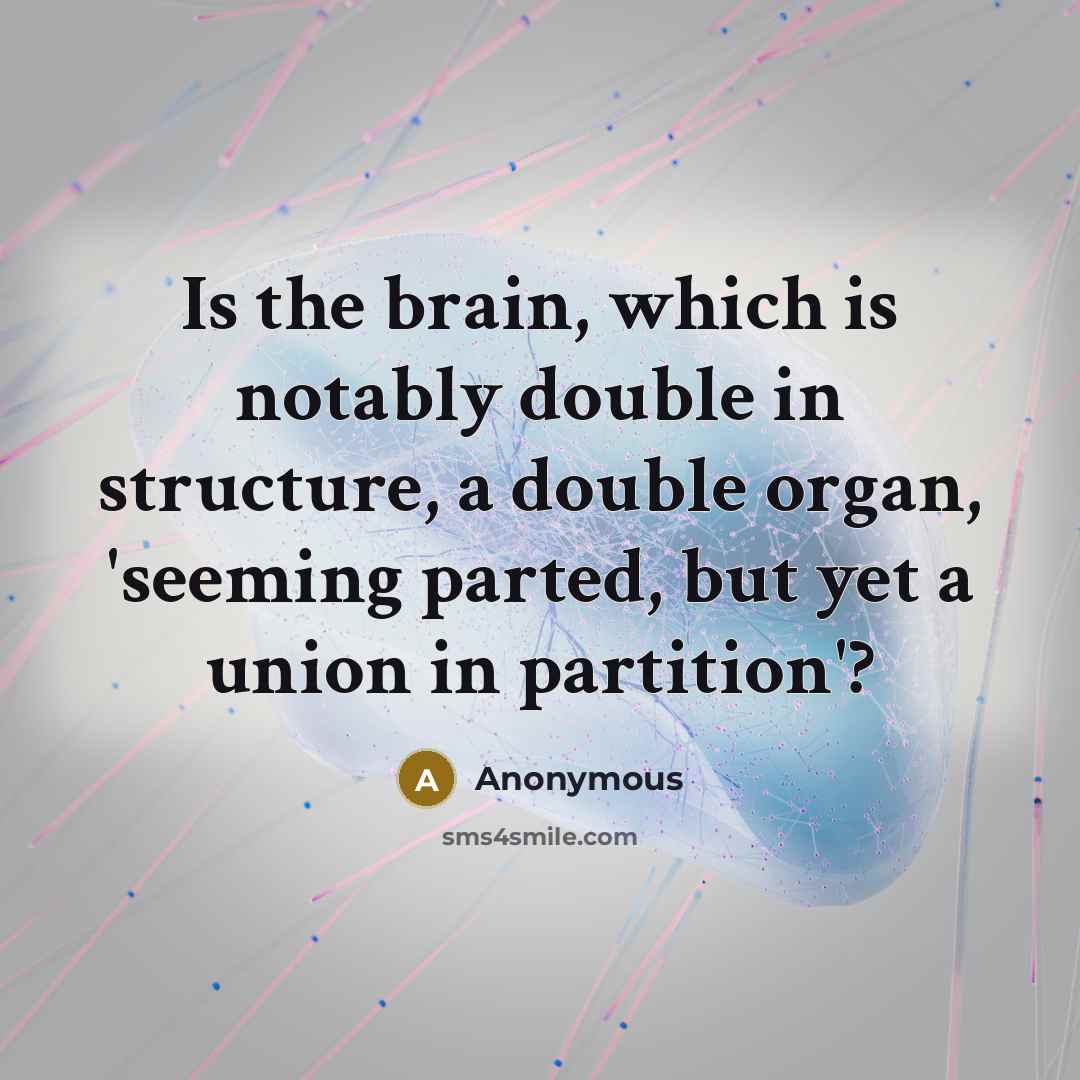 “Is the brain, which is notably double in structure, a double organ, 'seeming parted, but yet a union in partition'?” quote by Anonymous