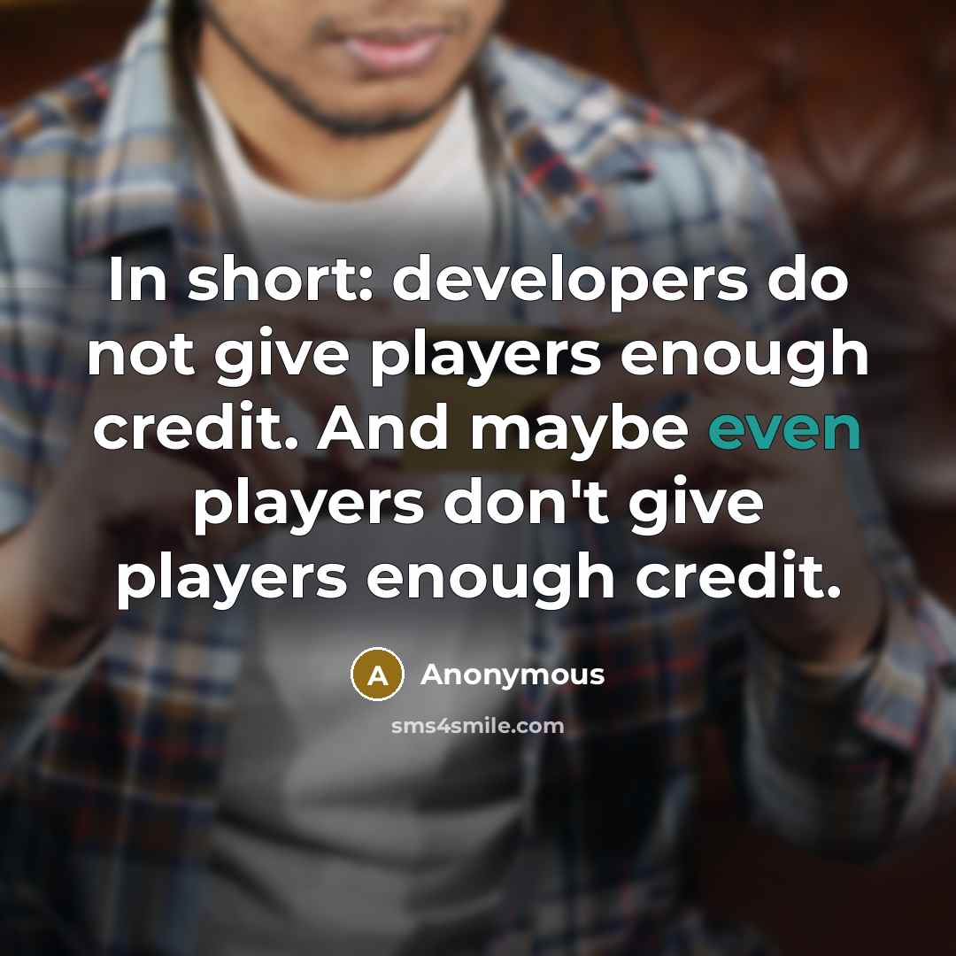 “In short: developers do not give players enough credit. And maybe even players don't give players enough credit.” quote by Anonymous