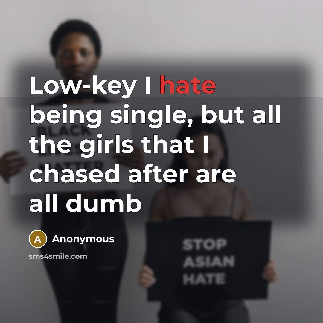 “Low-key I hate being single, but all the girls that I chased after are all dumb” quote by Anonymous