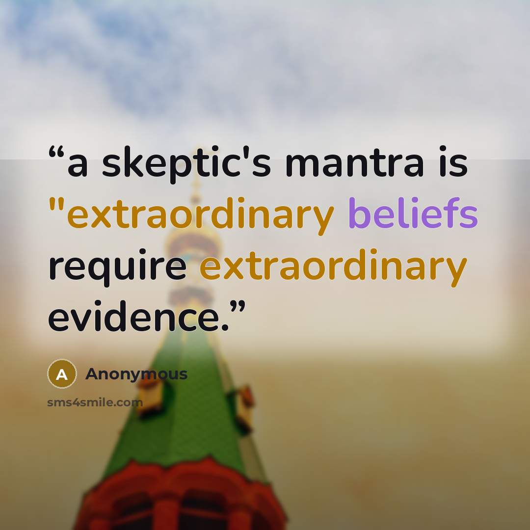 “a skeptic's mantra is "extraordinary beliefs require extraordinary evidence.” quote by Anonymous