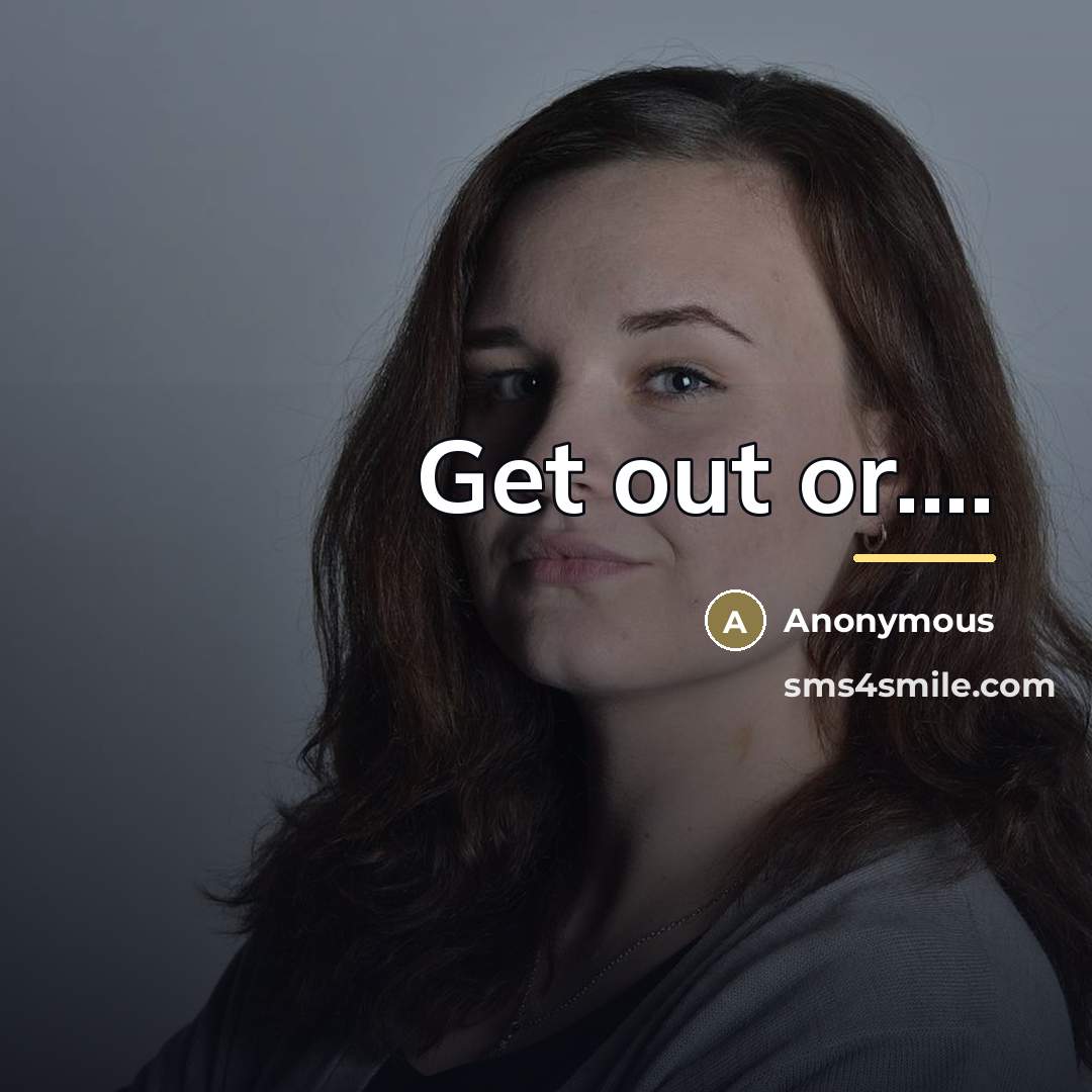 “Get out or....…” quote by Anonymous