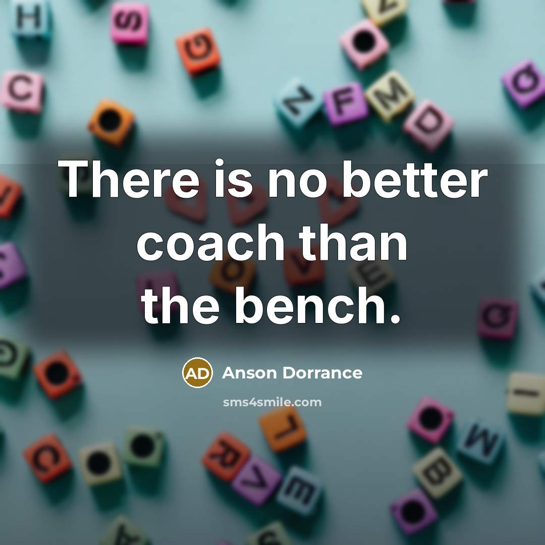 “There is no better coach than the bench.…” quote by Anson Dorrance